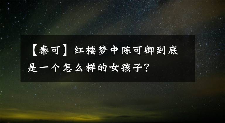 【秦可】红楼梦中陈可卿到底是一个怎么样的女孩子？