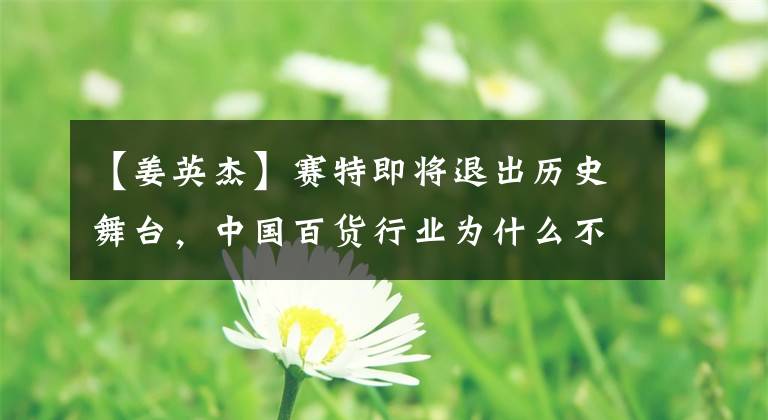 【姜英杰】赛特即将退出历史舞台，中国百货行业为什么不行？