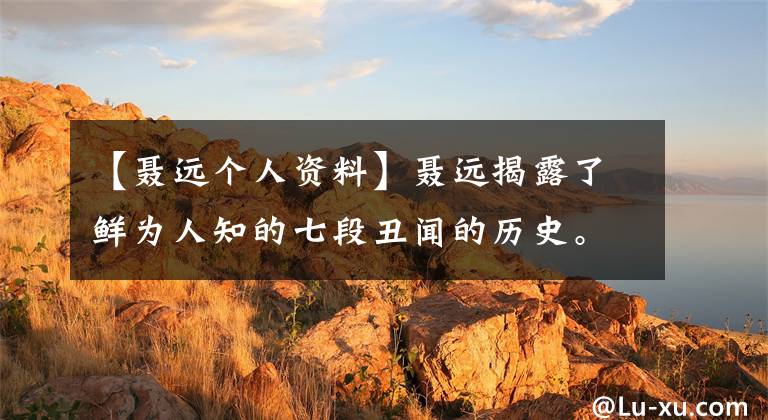 【聂远个人资料】聂远揭露了鲜为人知的七段丑闻的历史。