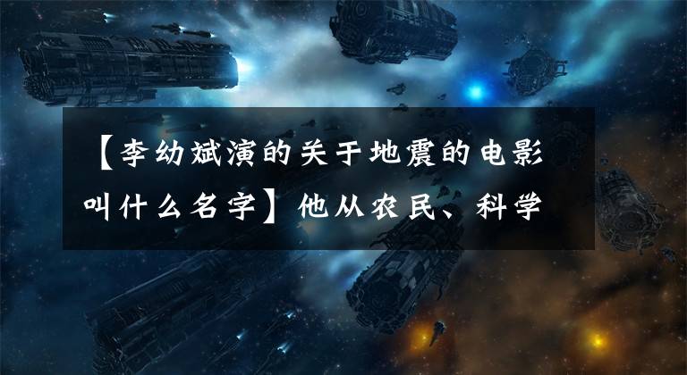 【李幼斌演的关于地震的电影叫什么名字】他从农民、科学家、军人总指挥到李幼斌经典电影盘点！