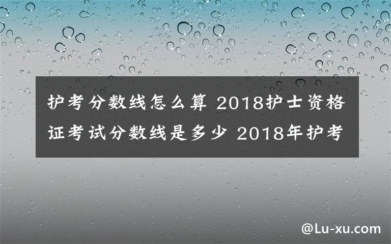 护考分数线怎么算 2018护士资格证考试分数线是多少 2018年护考分数线怎么计算