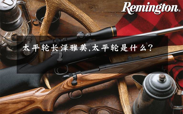 太平轮长泽雅美,太平轮是什么?