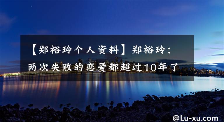 【郑裕玲个人资料】郑裕玲:两次失败的恋爱都超过10年了,63岁是不婚不育的