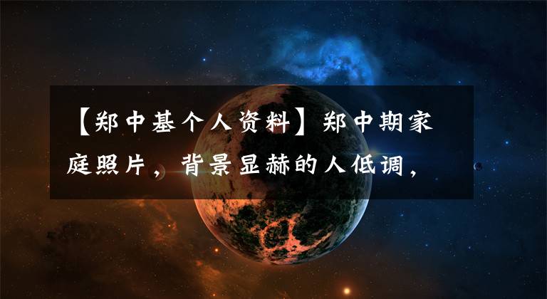 【郑中基个人资料】郑中期家庭照片,背景显赫的人低调,第二个结婚妻子温婉,可爱的孩子们都像爸爸一样。