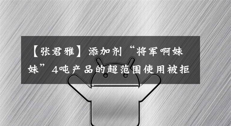 【张君雅】添加剂“将军啊妹妹”4吨产品的超范围使用被拒绝入境