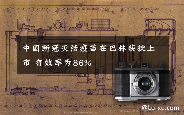 中国新冠灭活疫苗在巴林获批上市 有效率为86%