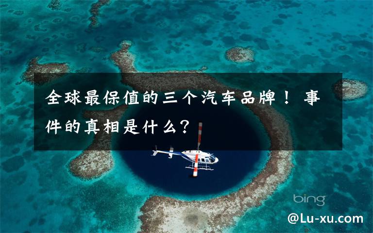 全球最保值的三个汽车品牌! 事件的真相是什么?