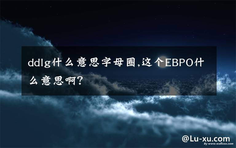 ddlg什么意思字母圈,这个EBPO什么意思啊？