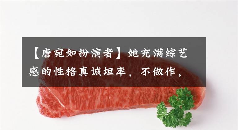 【唐宛如扮演者】她充满综艺感的性格真诚坦率，不做作，受到观众的喜爱