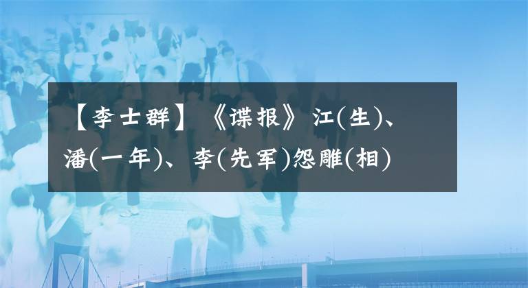 【李士群】《谍报》江(生)、潘(一年)、李(先军)怨雕(相)