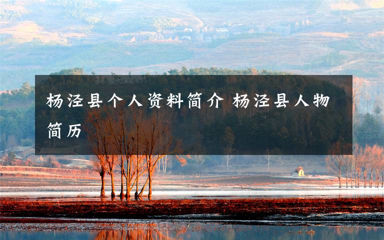 杨泾县个人资料简介 杨泾县人物简历