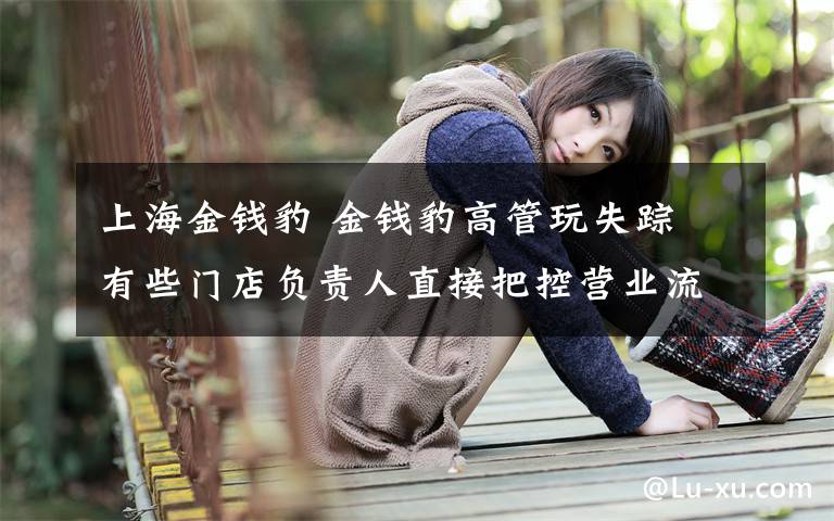 上海金钱豹 金钱豹高管玩失踪 有些门店负责人直接把控营业流水中饱私囊