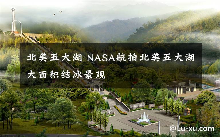 北美五大湖 NASA航拍北美五大湖大面积结冰景观