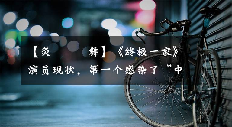 【灸亣镸荖舞】《终极一家》演员现状，第一个感染了“中二病”，最后一个一直没火。