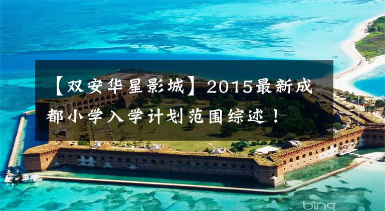 【双安华星影城】2015最新成都小学入学计划范围综述!