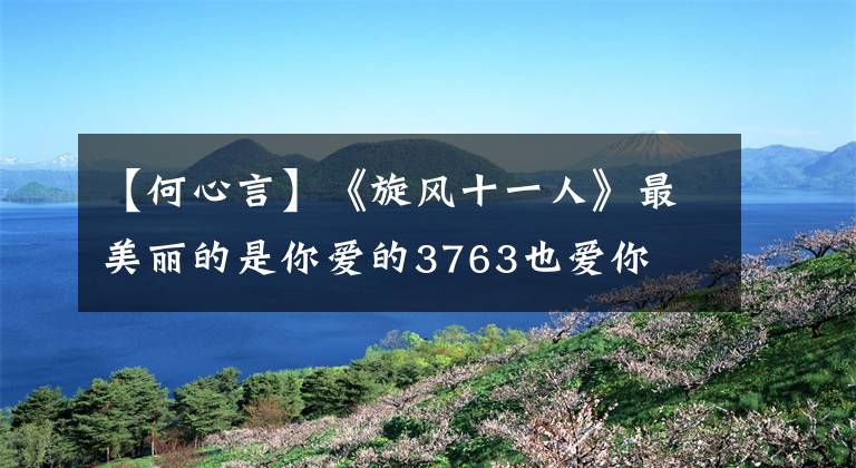 【何心言】《旋风十一人》最美丽的是你爱的3763也爱你