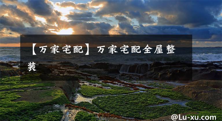 【万家宅配】万家宅配全屋整装