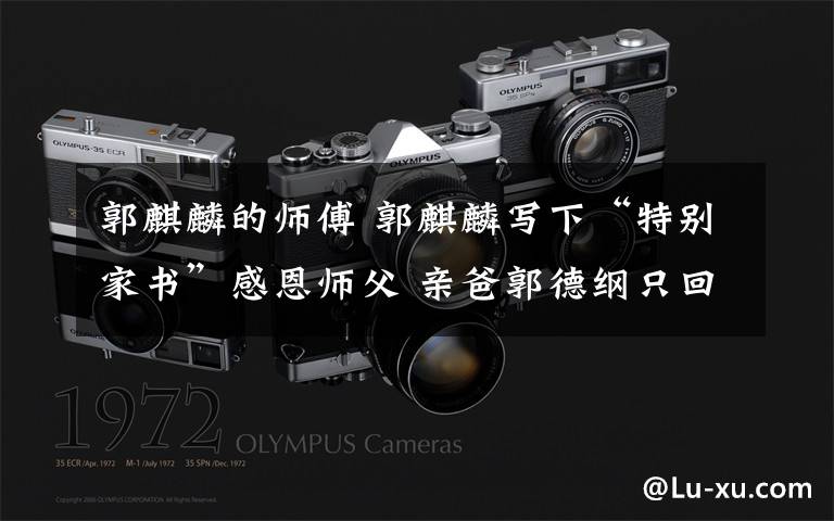 郭麒麟的师傅 郭麒麟写下“特别家书”感恩师父 亲爸郭德纲只回复了7个字