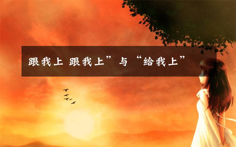跟我上 跟我上”与“给我上”