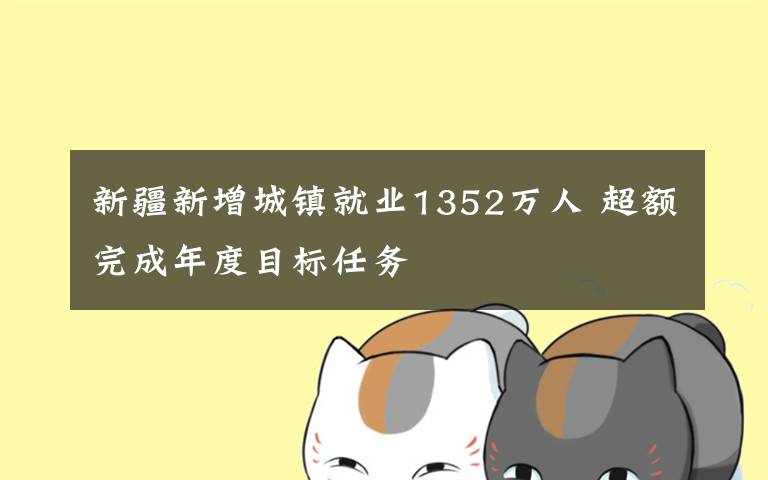 新疆新增城镇就业1352万人 超额完成年度目标任务