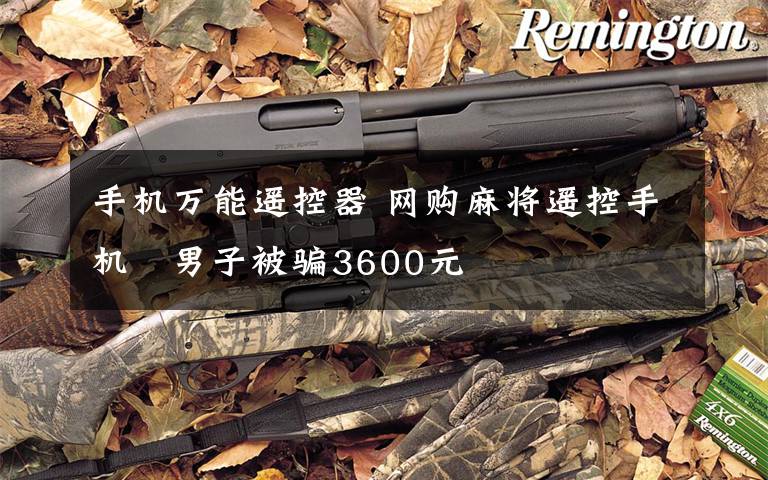 手机万能遥控器 网购麻将遥控手机　男子被骗3600元