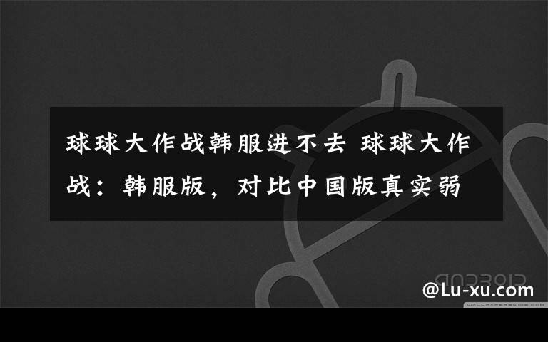 球球大作战韩服进不去 球球大作战：韩服版，对比中国版真实弱爆了