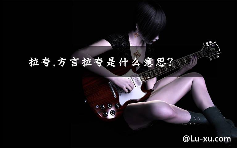 拉夸,方言拉夸是什么意思?