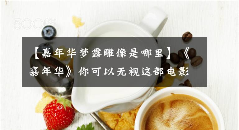 【嘉年华梦露雕像是哪里】《嘉年华》你可以无视这部电影，但不要无视这些女孩。