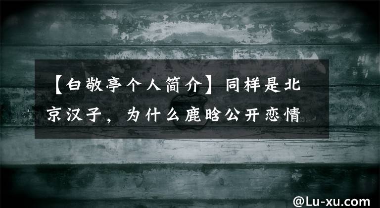 【白敬亭个人简介】同样是北京汉子,为什么鹿晗公开恋情,白敬亭只能做“孤独生”