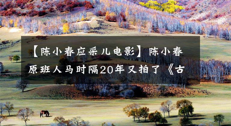 【陈小春应采儿电影】陈小春原班人马时隔20年又拍了《古惑仔》,屡屡出轨,幸好英柴尔。