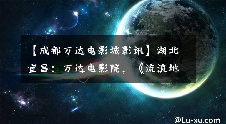 【成都万达电影城影讯】湖北宜昌:万达电影院,《流浪地球》电影海报和观众