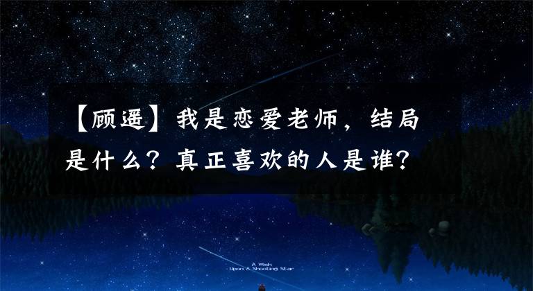 【顾遥】我是恋爱老师,结局是什么?真正喜欢的人是谁?张明扬人设分析