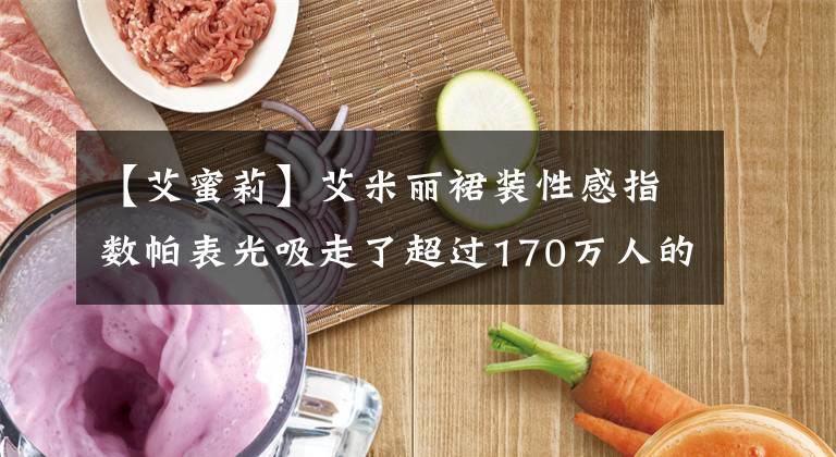 【艾蜜莉】艾米丽裙装性感指数帕表光吸走了超过170万人的爱情。