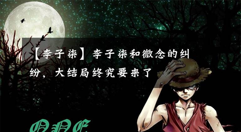 【李子柒】李子柒和微念的纠纷，大结局终究要来了