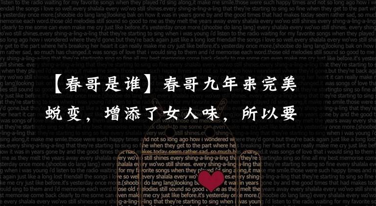 【春哥是谁】春哥九年来完美蜕变,增添了女人味,所以要换成“春姐”!