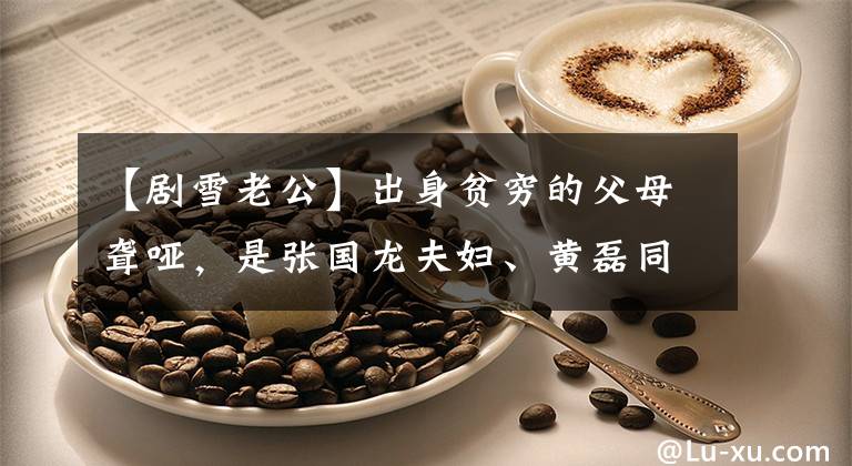 【剧雪老公】出身贫穷的父母聋哑,是张国龙夫妇、黄磊同学,现在和硬汉过着低调的生活。