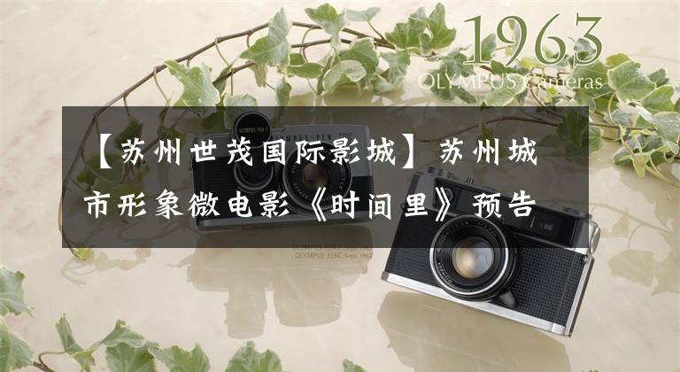 【苏州世茂国际影城】苏州城市形象微电影《时间里》预告片发布