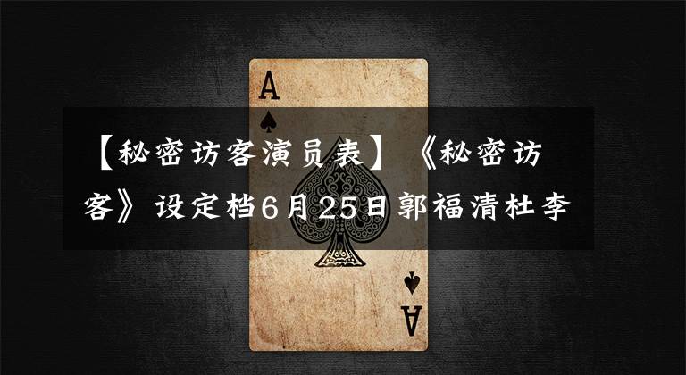 【秘密访客演员表】《秘密访客》设定档6月25日郭福清杜李暄强势延期