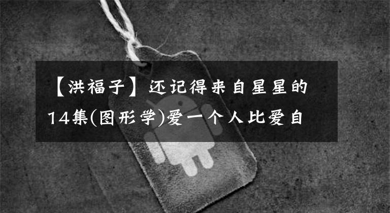 【洪福子】还记得来自星星的14集(图形学)爱一个人比爱自己好吗？