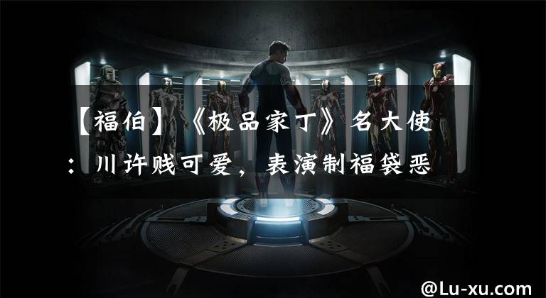 【福伯】《极品家丁》名大使:川许贱可爱,表演制福袋恶意萌新!