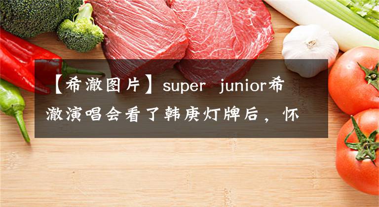 【希澈图片】super junior希澈演唱会看了韩庚灯牌后,怀疑忘了上台。就是这么任性