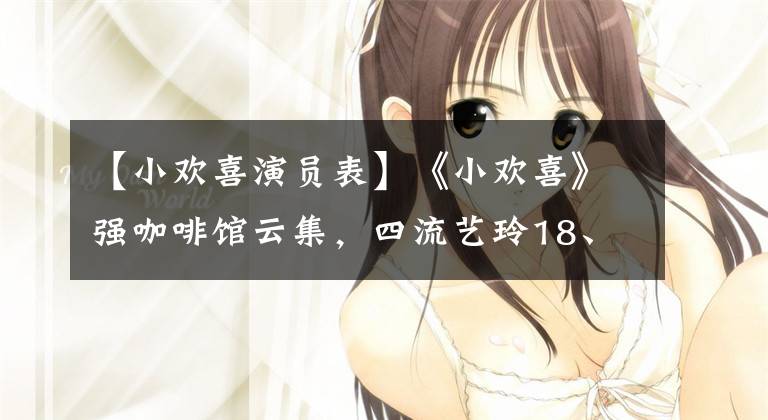 【小欢喜演员表】《小欢喜》强咖啡馆云集,四流艺玲18、海清艺玲20、林中艺玲23。