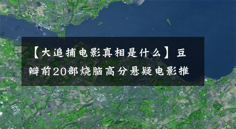 【大追捕电影真相是什么】豆瓣前20部烧脑高分悬疑电影推荐,排名从高到低(国产篇)