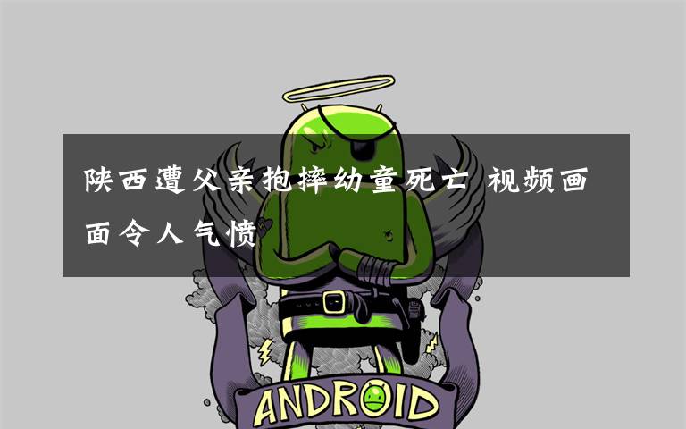 陕西遭父亲抱摔幼童死亡 视频画面令人气愤