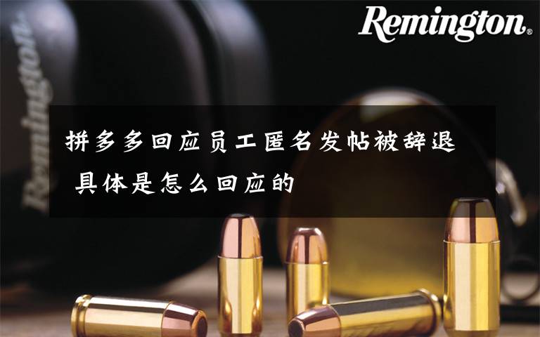 拼多多回应员工匿名发帖被辞退 具体是怎么回应的