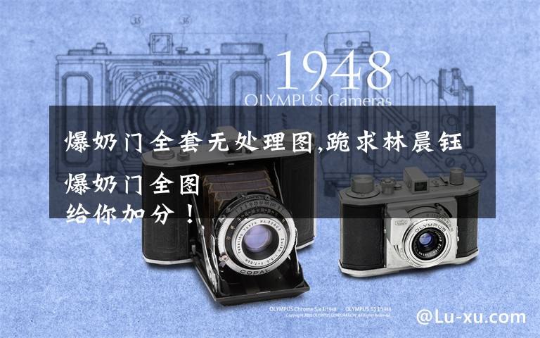 爆奶门全套无处理图,跪求林晨钰爆奶门全图
给你加分!