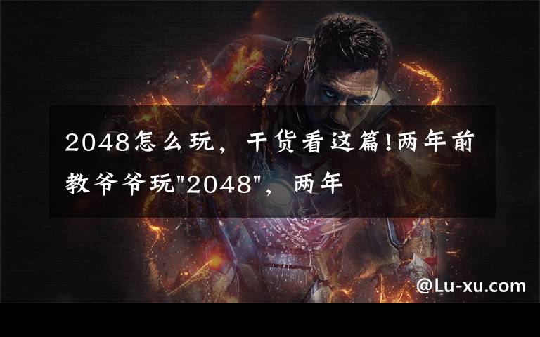 2048怎么玩,干货看这篇!两年前教爷爷玩"2048",两年后成绩最高分:四千多万……
