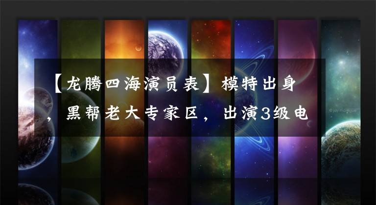 【龙腾四海演员表】模特出身，黑帮老大专家区，出演3级电影的赞绅士，圈内绝世好男人