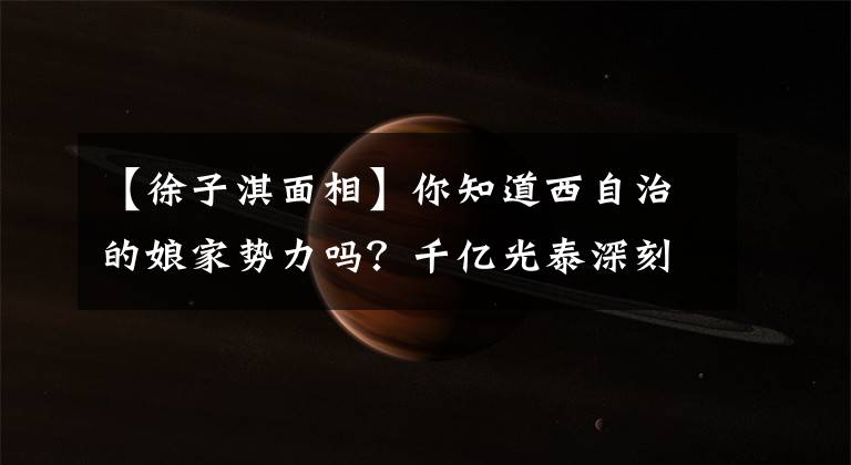 【徐子淇面相】你知道西自治的娘家势力吗？千亿光泰深刻揭露家庭背景！
