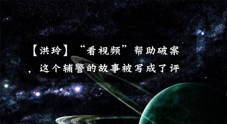 【洪玲】“看视频”帮助破案,这个辅警的故事被写成了评书。